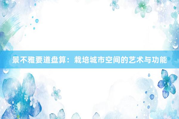 景不雅要道盘算：栽培城市空间的艺术与功能