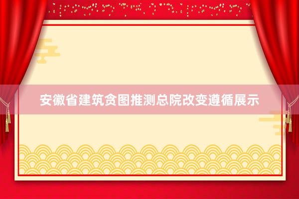 安徽省建筑贪图推测总院改变遵循展示