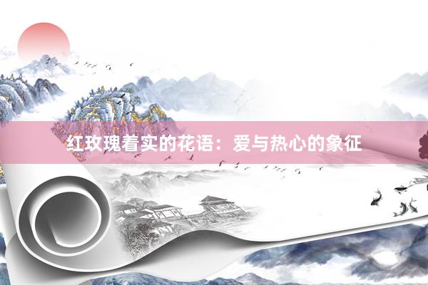 红玫瑰着实的花语：爱与热心的象征