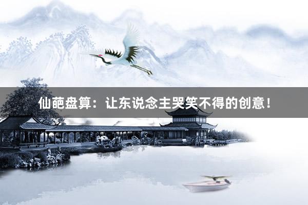 仙葩盘算：让东说念主哭笑不得的创意！