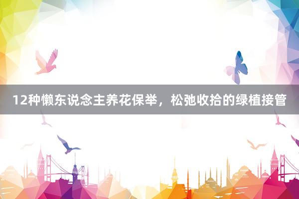 12种懒东说念主养花保举，松弛收拾的绿植接管