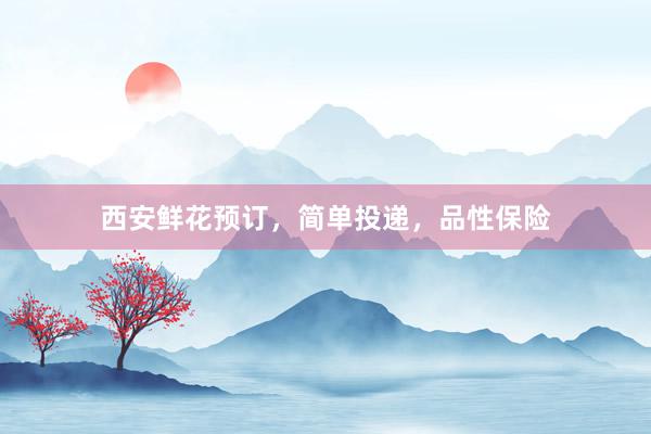 西安鲜花预订，简单投递，品性保险