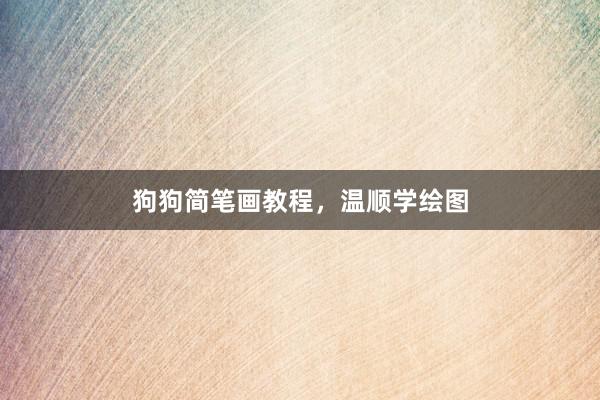狗狗简笔画教程，温顺学绘图