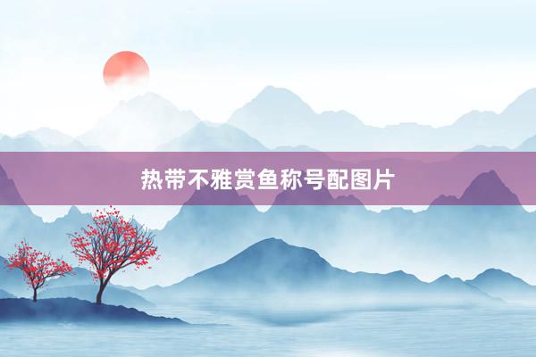 热带不雅赏鱼称号配图片
